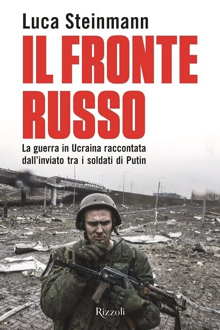 Il Fronte Russo. La guerra in Ucraina raccontata dall’inviato tra i soldati di Putin di Luca Steinmann, Rizzoli